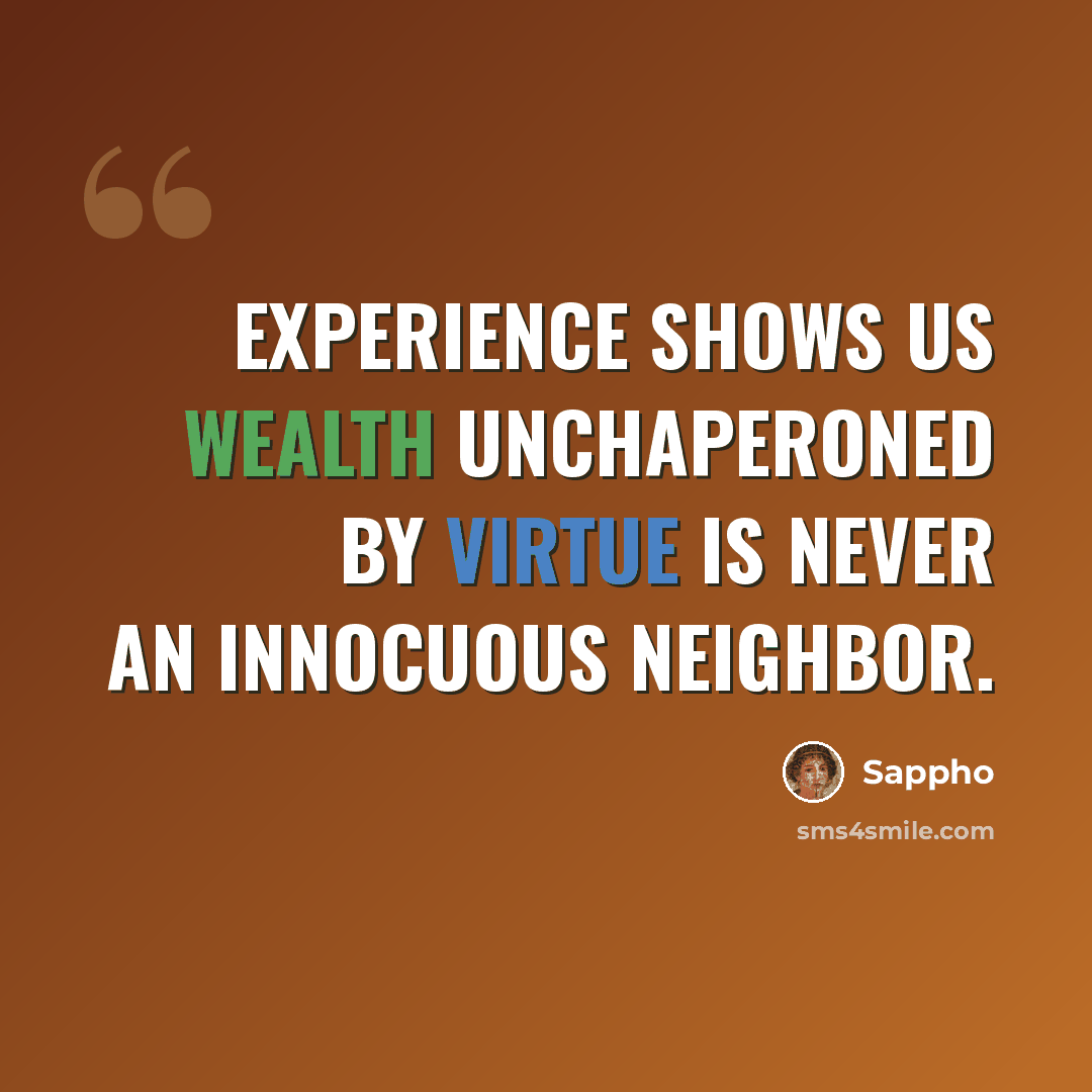 “Experience shows us Wealth unchaperoned by Virtue is never an innocuous neighbor.” quote by Sappho
