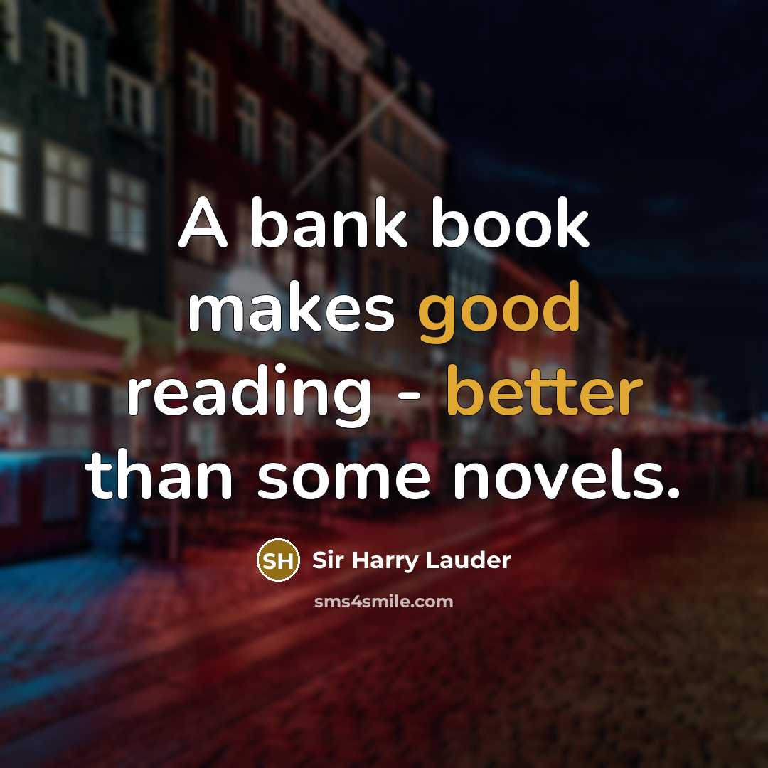 “A bank book makes good reading - better than some novels.” quote by Sir Harry Lauder