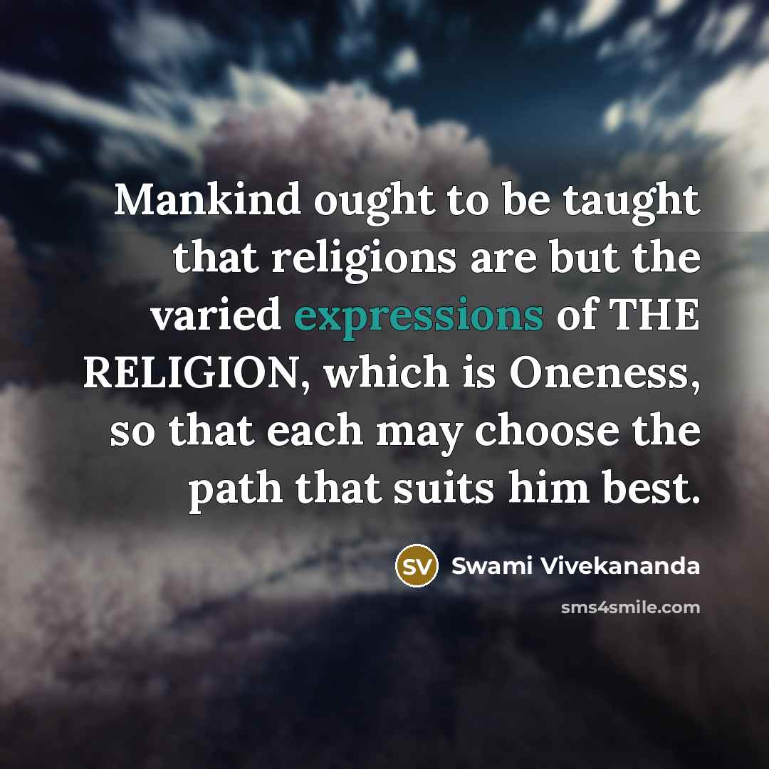 “Mankind ought to be taught that religions are but the varied expressions of THE RELIGION, which is Oneness, so that each may choose the path that suits him best.” quote by Swami Vivekananda