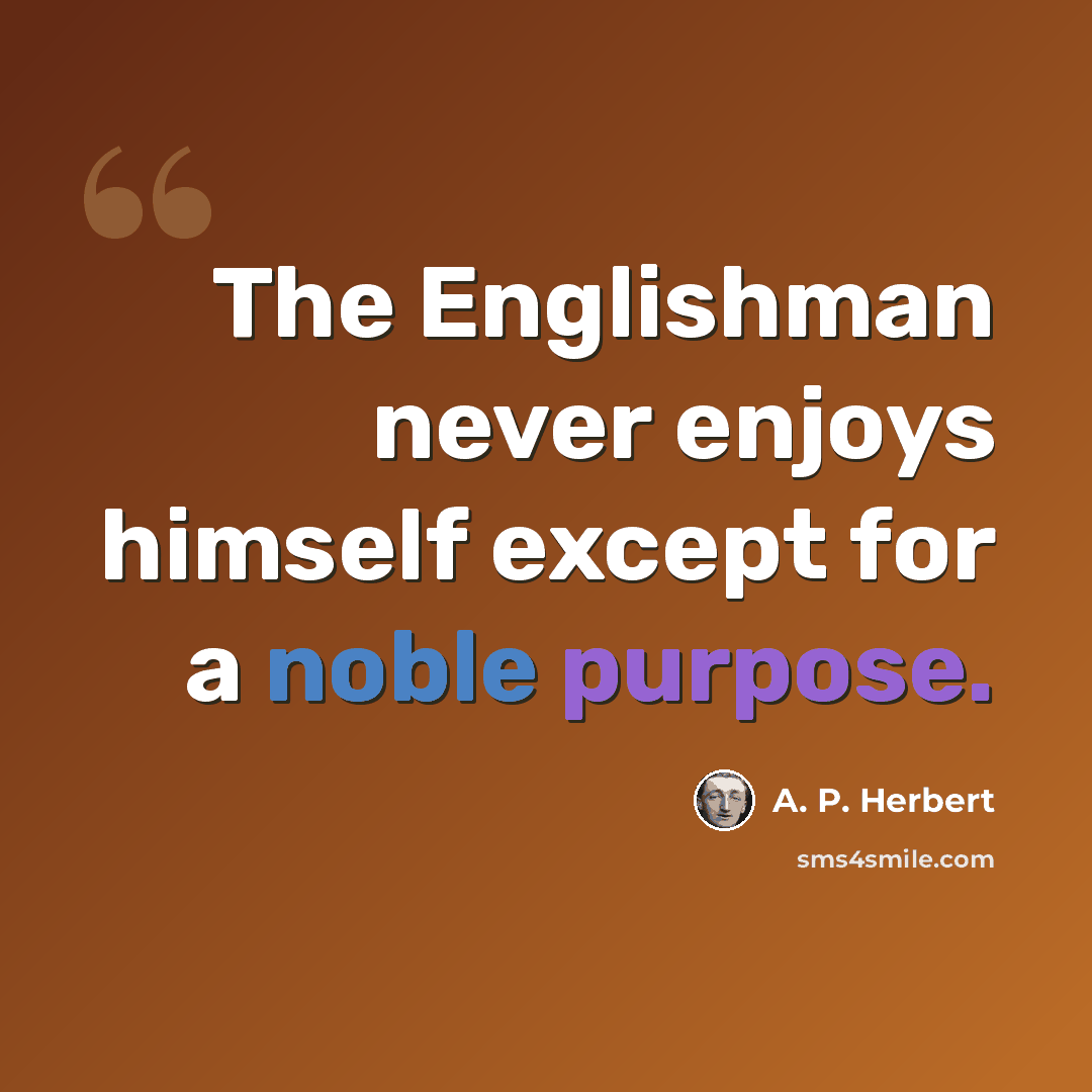 “The Englishman never enjoys himself except for a noble purpose.” quote by A. P. Herbert