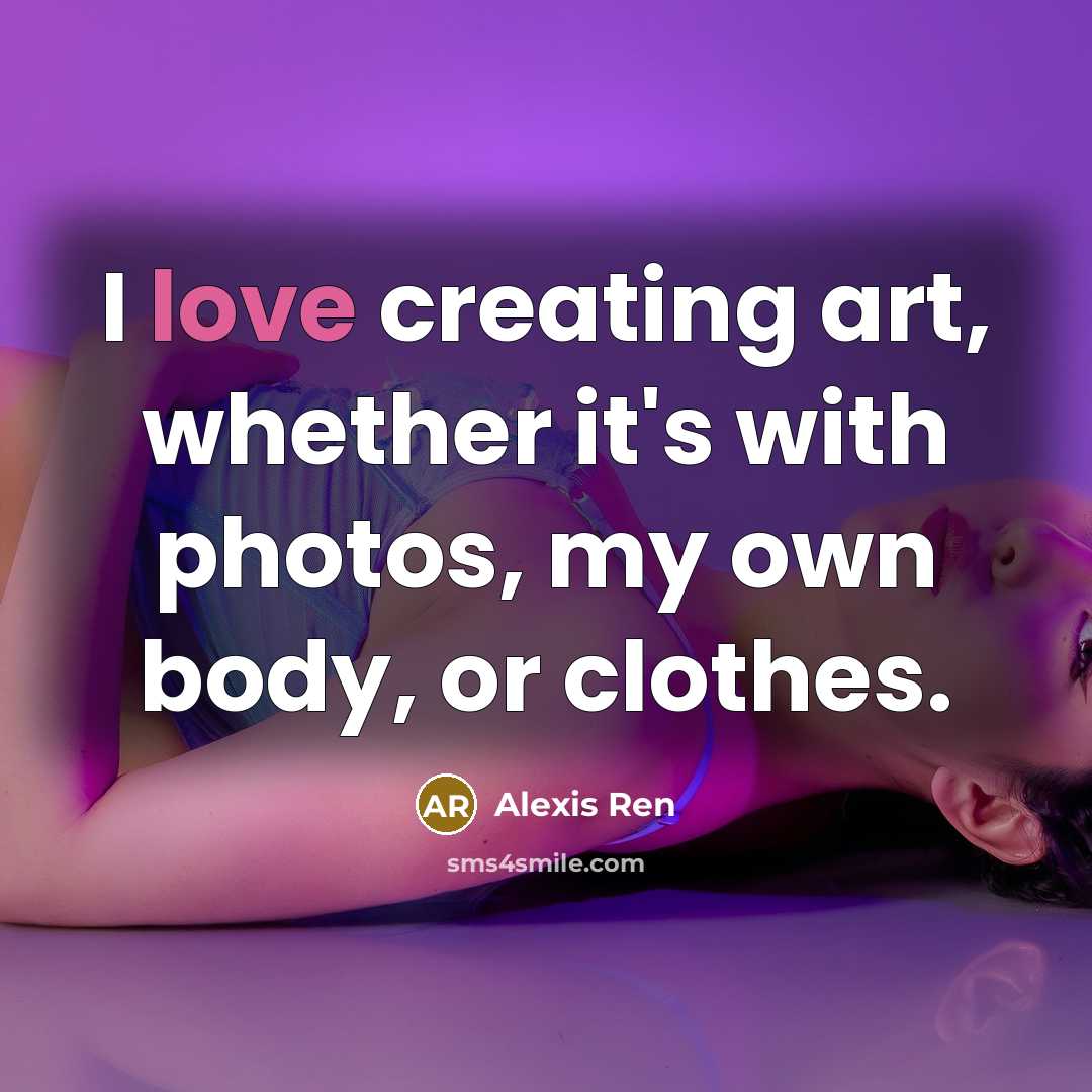 “I love creating art, whether it's with photos, my own body, or clothes.” quote by Alexis Ren