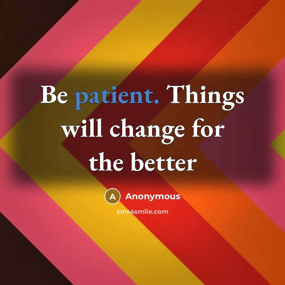“Be patient. Things will change for the better” quote by Anonymous