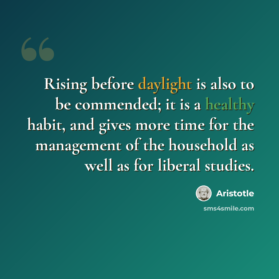 “Rising before daylight is also to be commended; it is a healthy habit, and gives more time for the management of the household as well as for liberal studies.” quote by Aristotle