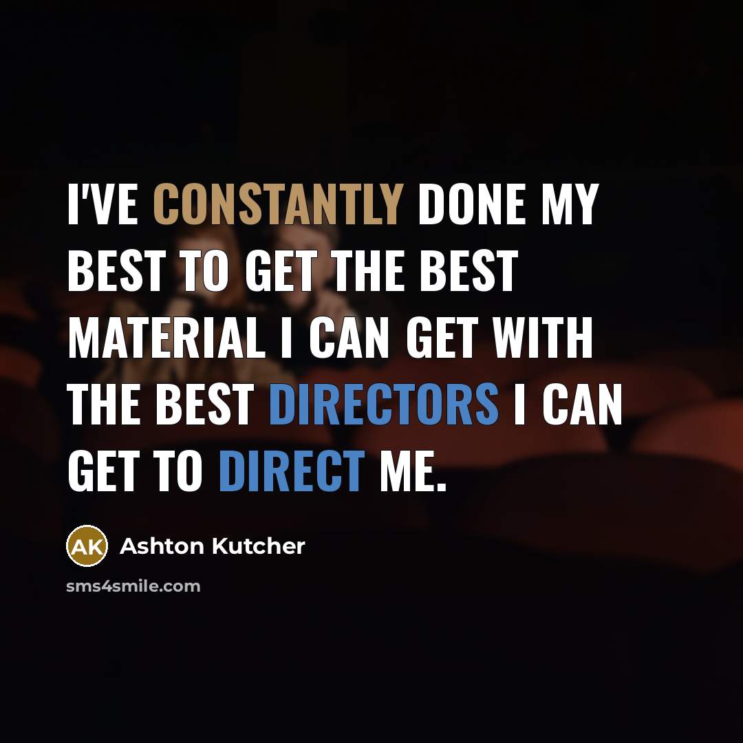 “I've constantly done my best to get the best material I can get with the best directors I can get to direct me.” quote by Ashton Kutcher