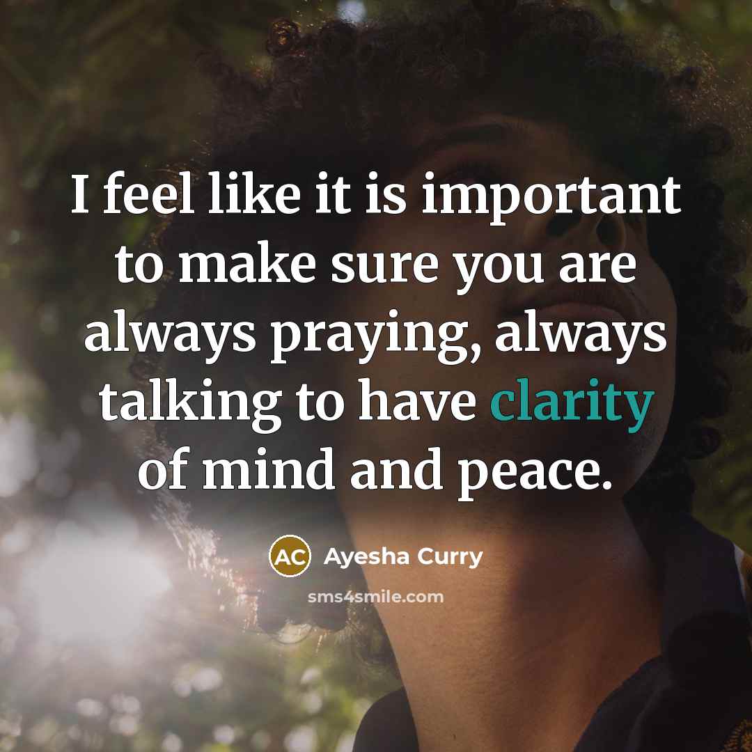 “I feel like it is important to make sure you are always praying, always talking to have clarity of mind and peace.” quote by Ayesha Curry