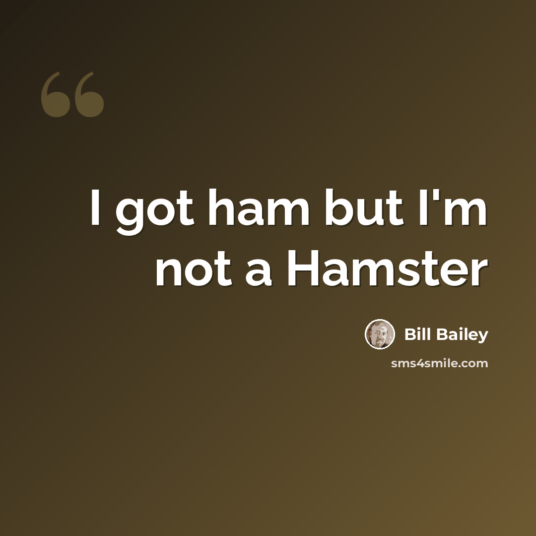 “I got ham but I'm not a Hamster” quote by Bill Bailey