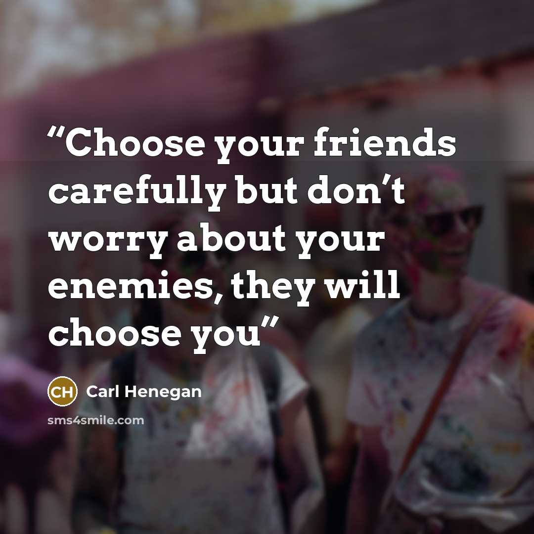“Choose your friends carefully but don’t worry about your enemies, they will choose you” quote by Carl Henegan