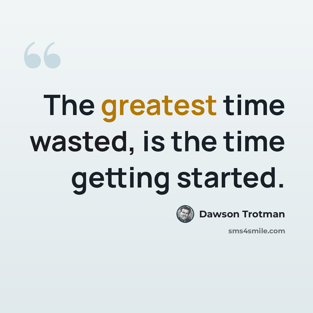 “The greatest time wasted, is the time getting started.” quote by Dawson Trotman