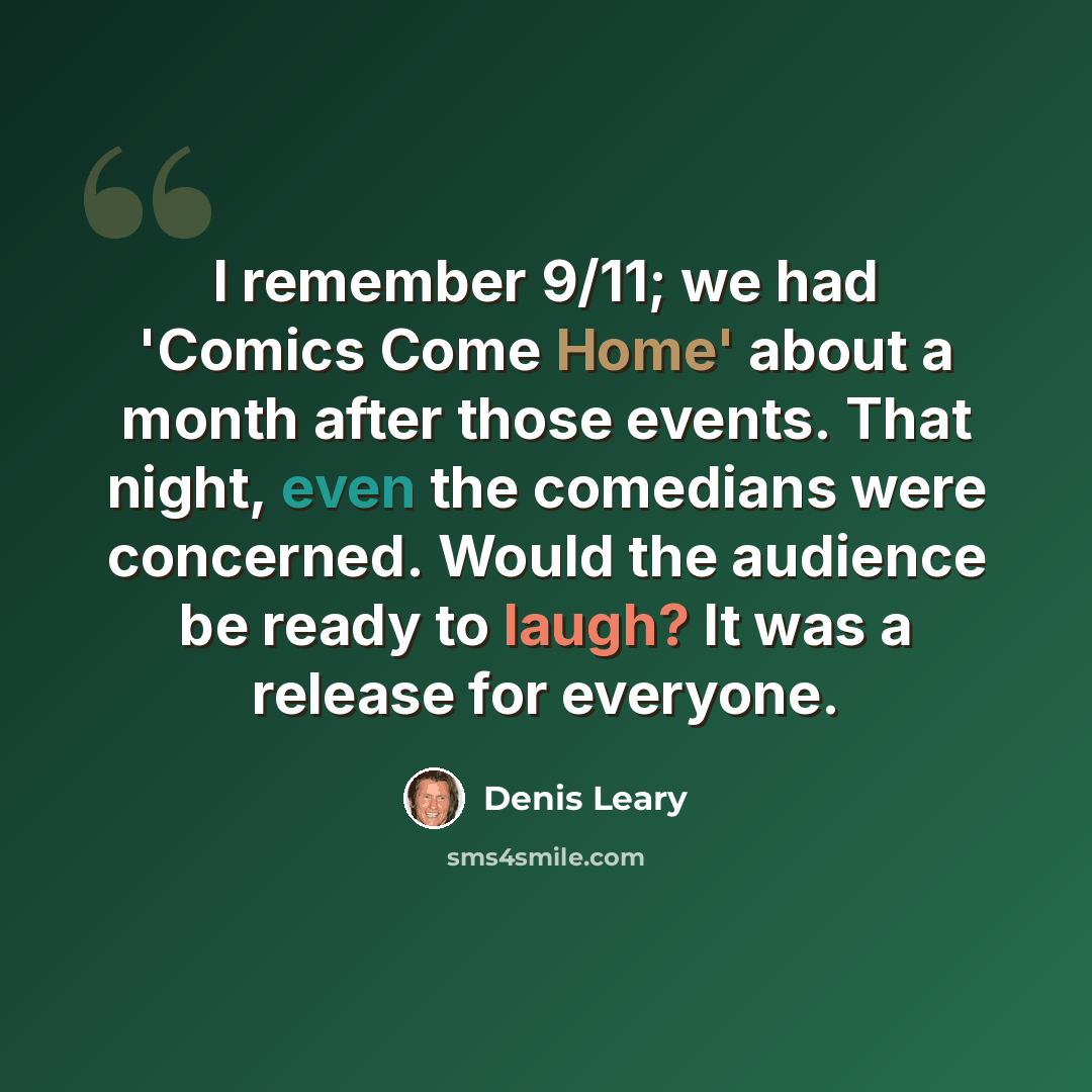 “I remember 9/11; we had 'Comics Come Home' about a month after those events. That night, even the comedians were concerned. Would the audience be ready to laugh? It was a release for everyone.” quote by Denis Leary