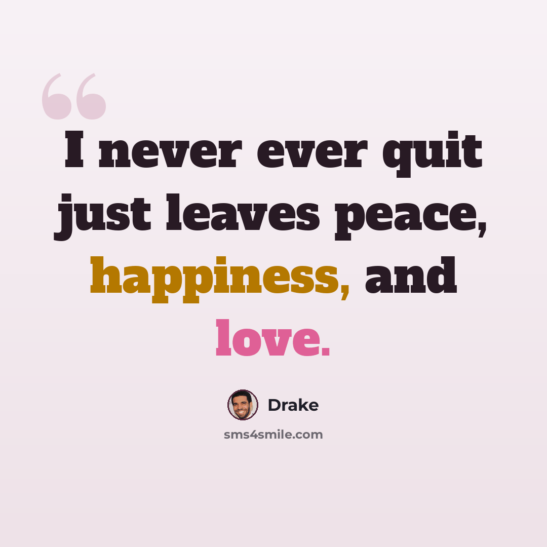 “I never ever quit just leaves peace, happiness, and love.” quote by Drake