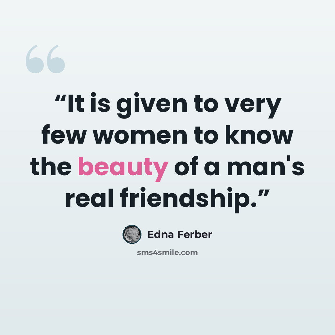 “It is given to very few women to know the beauty of a man's real friendship.” quote by Edna Ferber