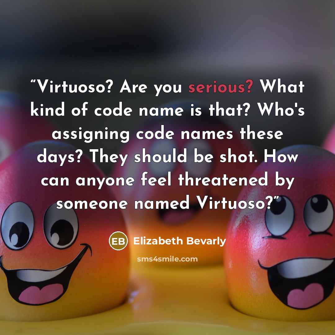 “Virtuoso? Are you serious? What kind of code name is that? Who's assigning code names these days? They should be shot. How can anyone feel threatened by someone named Virtuoso?” quote by Elizabeth Bevarly