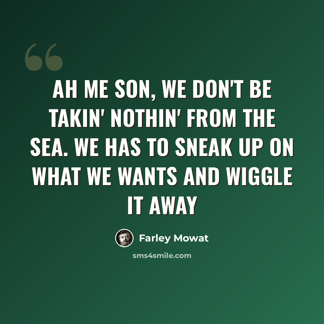 “Ah me son, we don't be takin' nothin' from the sea. We has to sneak up on what we wants and wiggle it away” quote by Farley Mowat