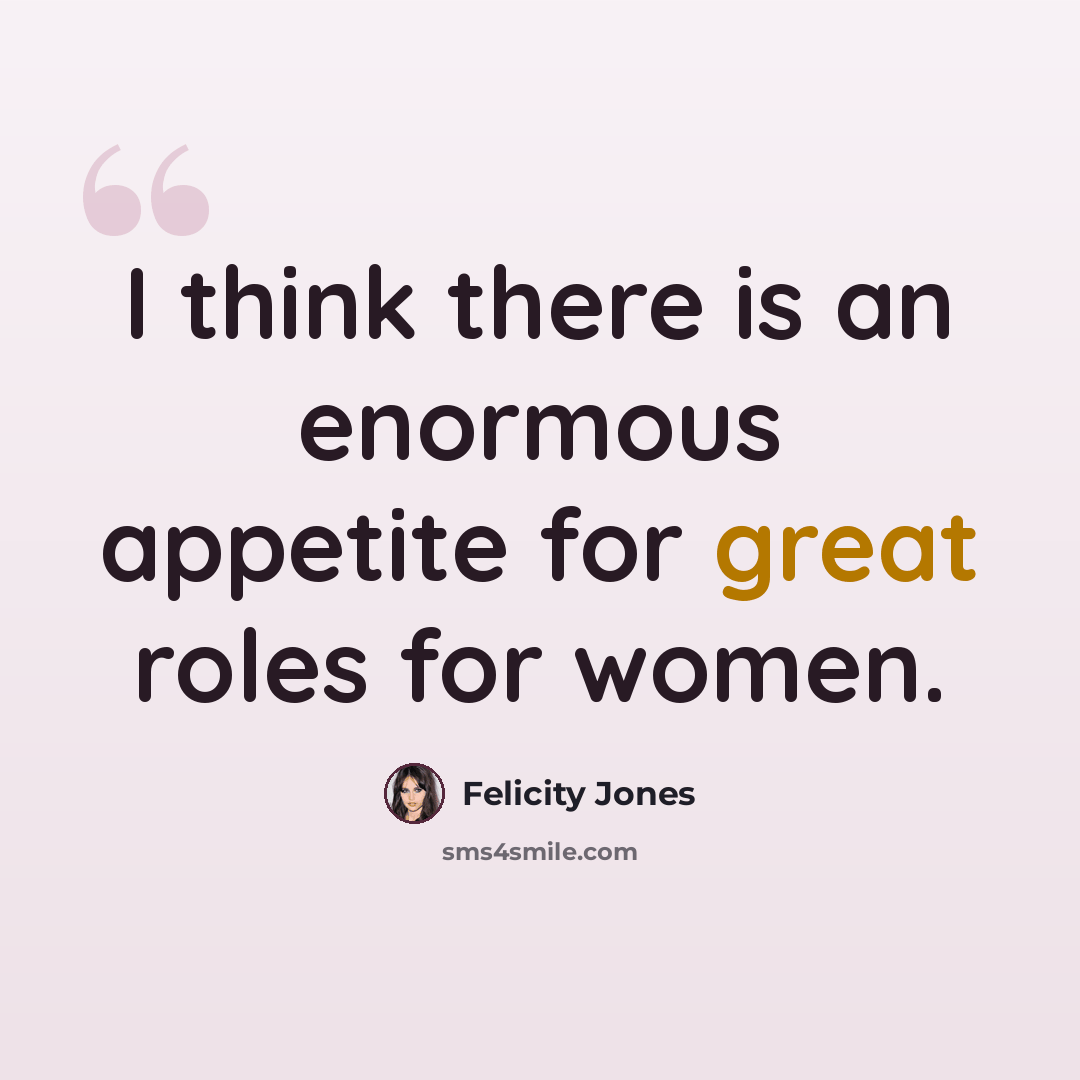 “I think there is an enormous appetite for great roles for women.” quote by Felicity Jones