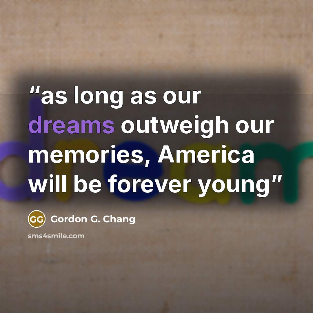 “as long as our dreams outweigh our memories, America will be forever young” quote by Gordon G. Chang