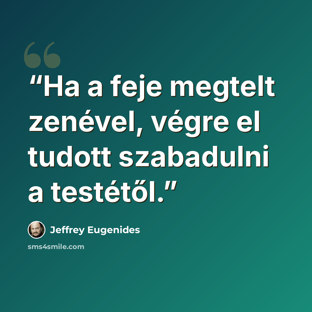 “Ha a feje megtelt zenével, végre el tudott szabadulni a testétől.” quote by Jeffrey Eugenides