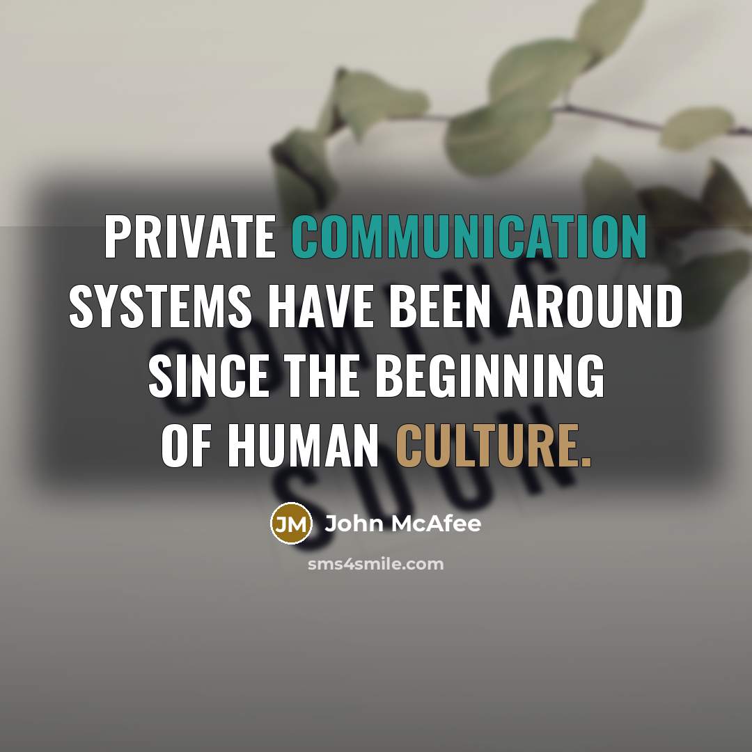 “Private communication systems have been around since the beginning of human culture.” quote by John McAfee
