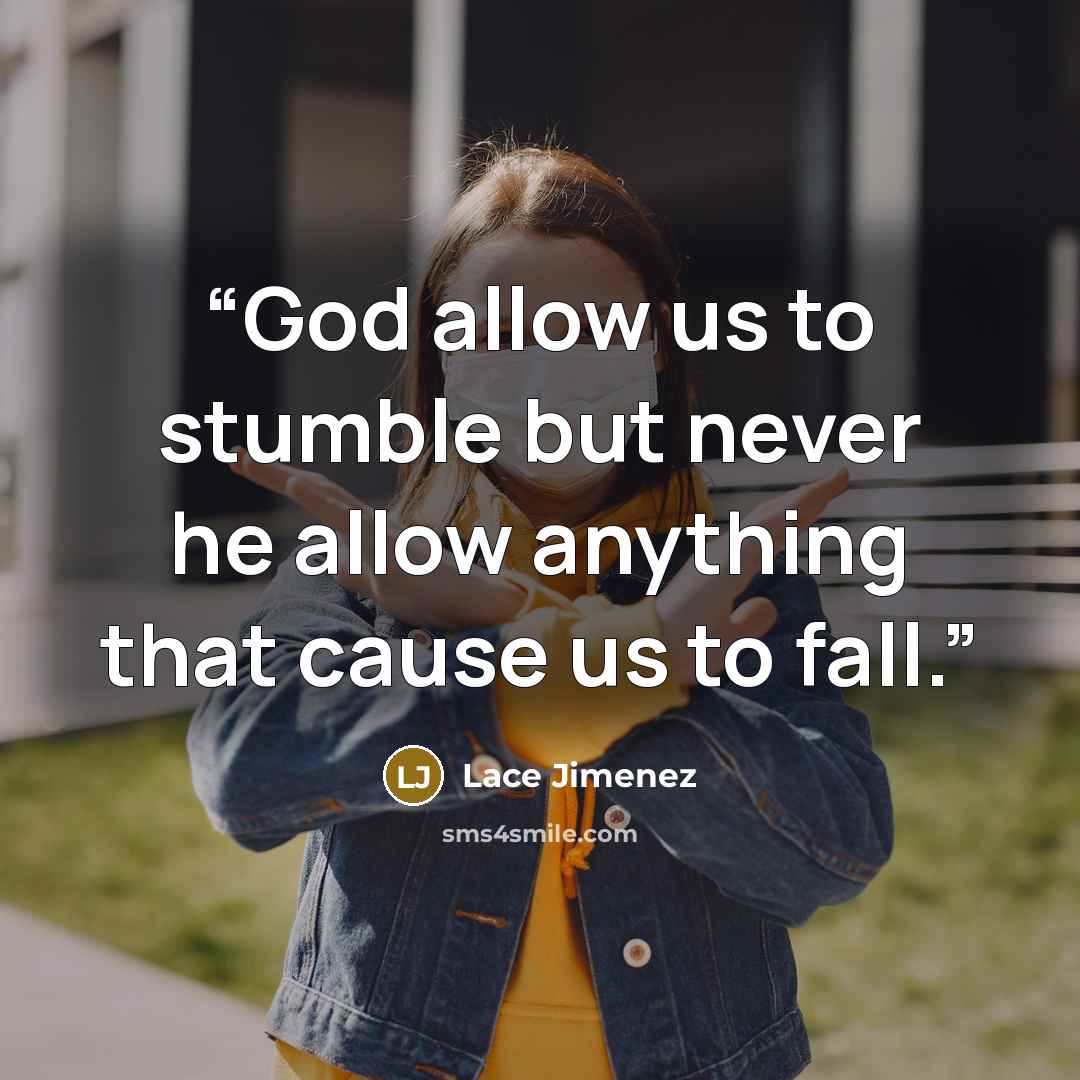 “God allow us to stumble but never he allow anything that cause us to fall.” quote by Lace Jimenez