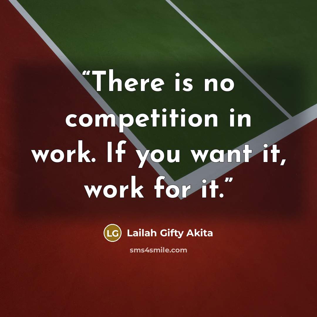 “There is no competition in work. If you want it, work for it.” quote by Lailah Gifty Akita