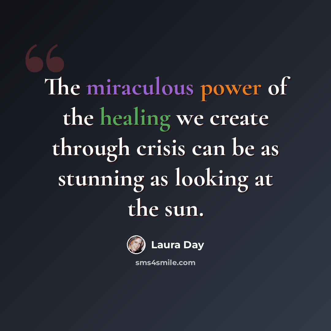 “The miraculous power of the healing we create through crisis can be as stunning as looking at the sun.” quote by Laura Day
