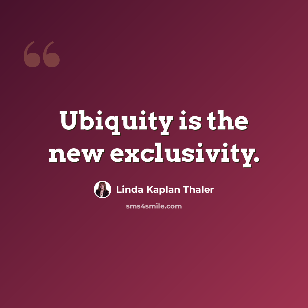 “Ubiquity is the new exclusivity.” quote by Linda Kaplan Thaler