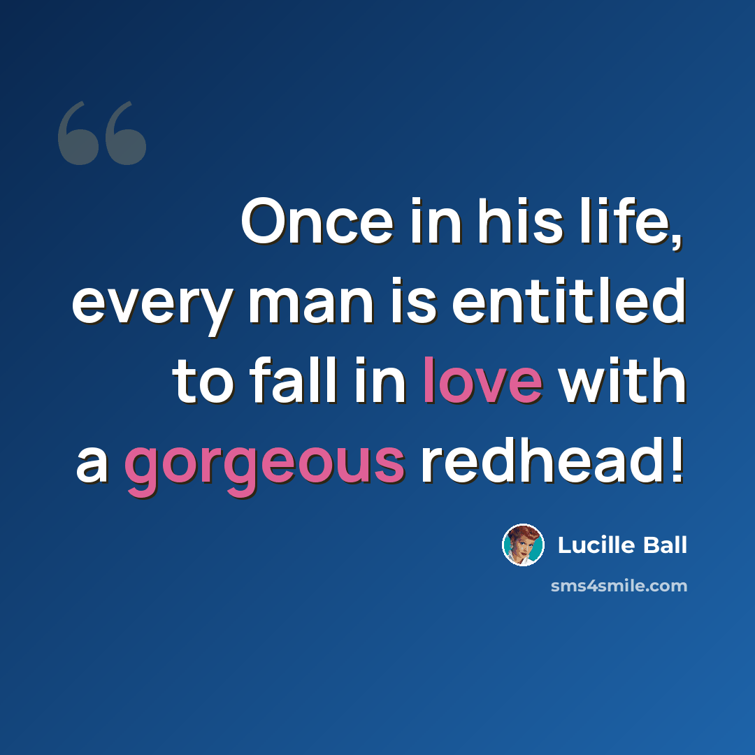 “Once in his life, every man is entitled to fall in love with a gorgeous redhead!” quote by Lucille Ball