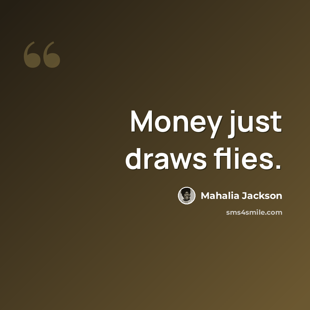 “Money just draws flies.” quote by Mahalia Jackson