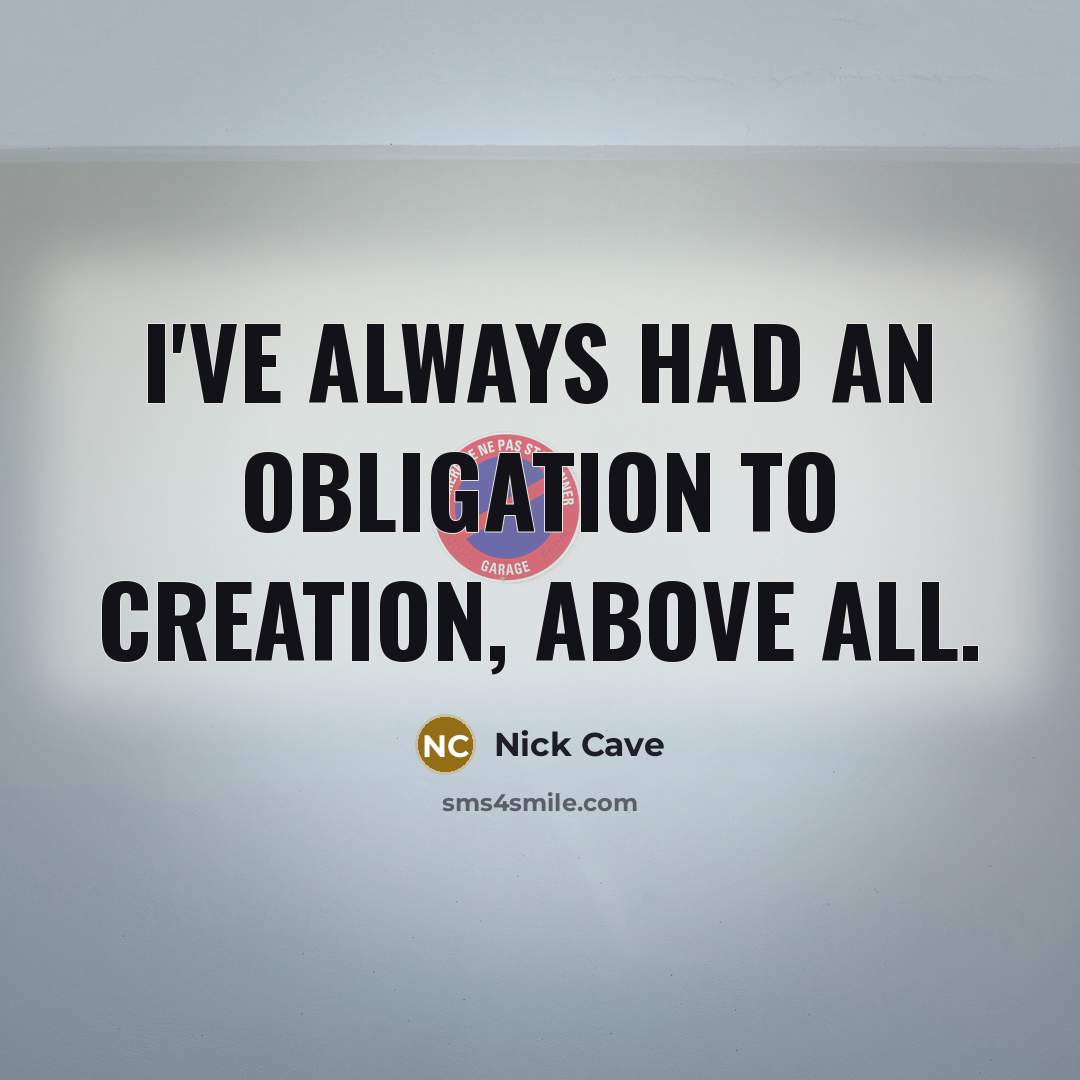“I've always had an obligation to creation, above all.” quote by Nick Cave