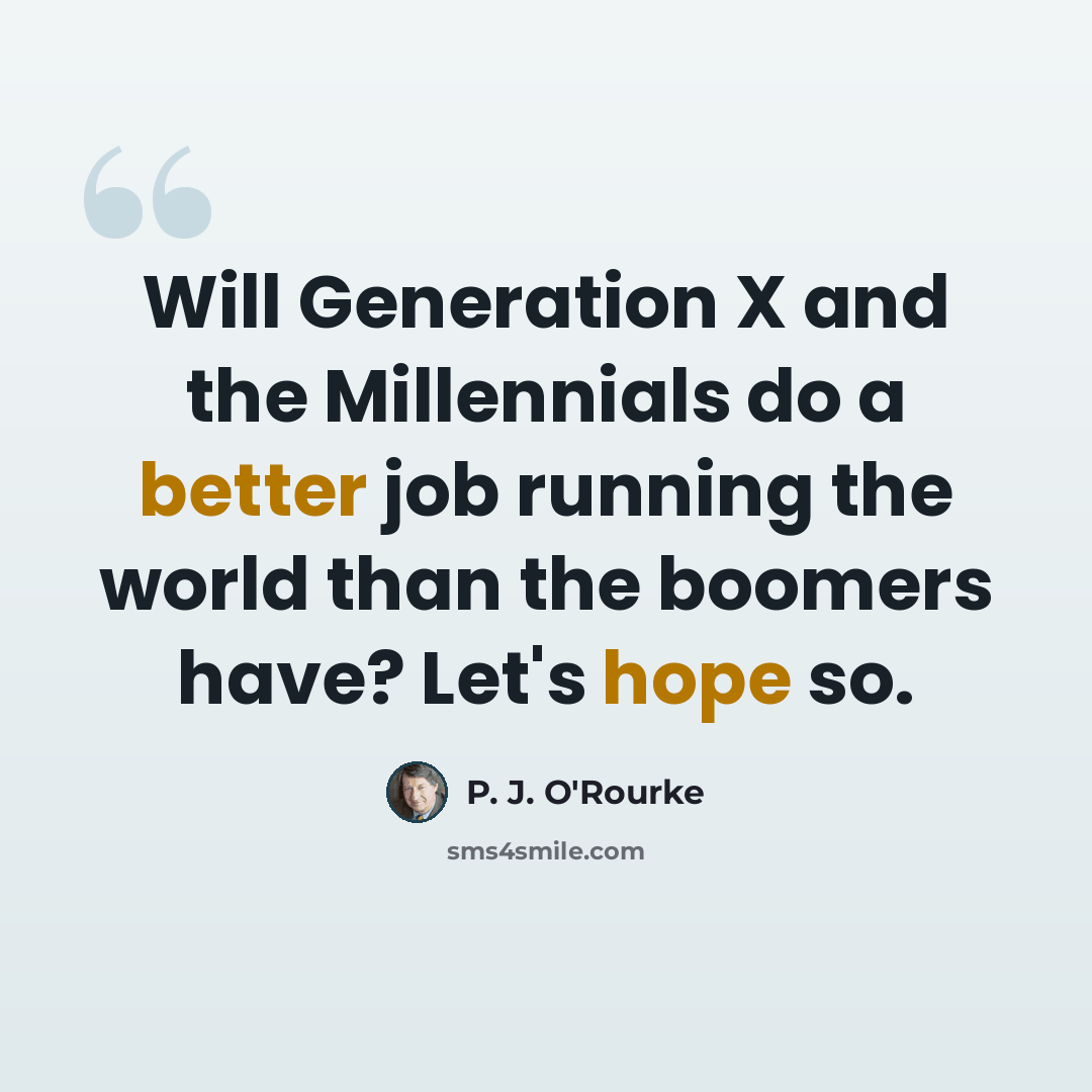 “Will Generation X and the Millennials do a better job running the world than the boomers have? Let's hope so.” quote by P. J. O'Rourke