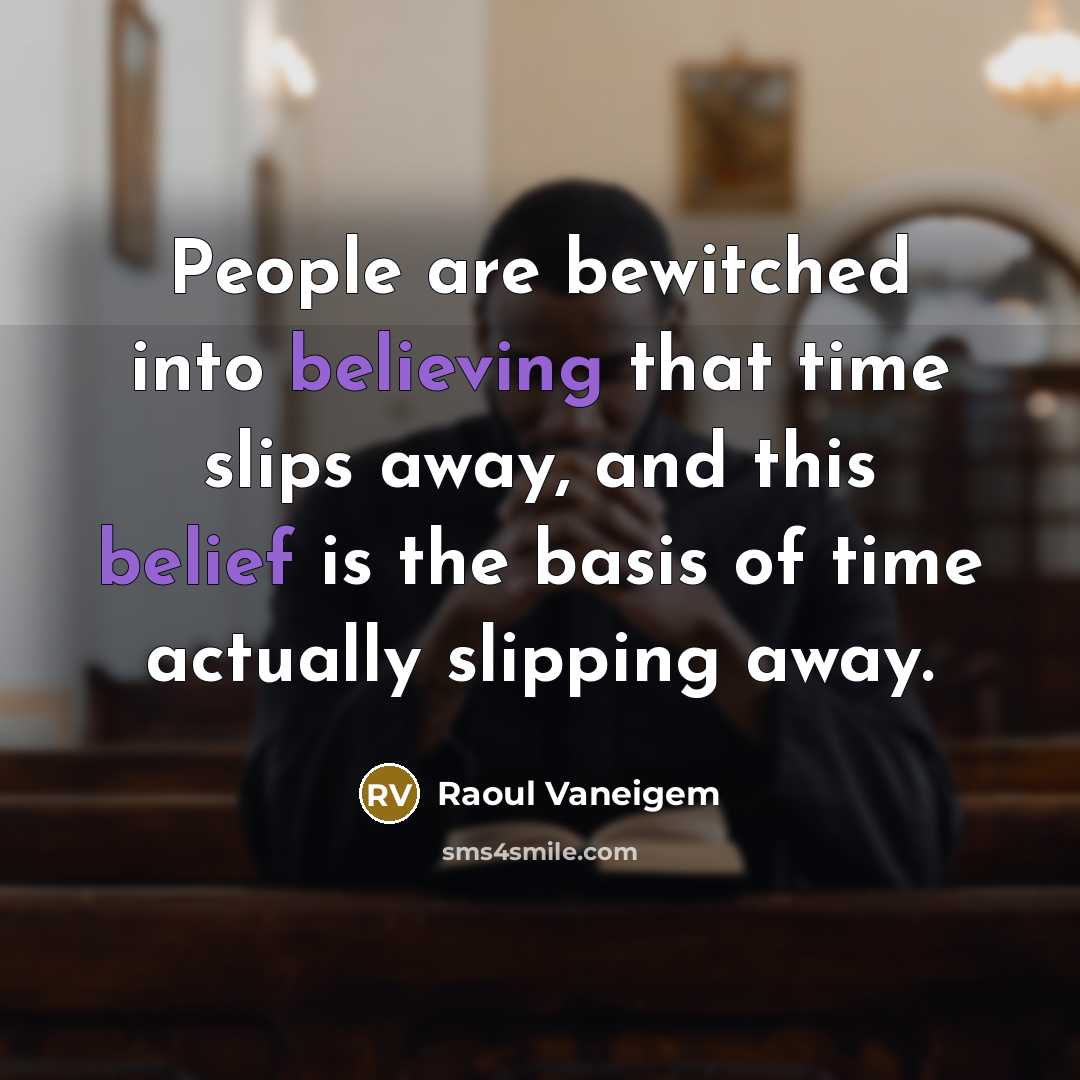 “People are bewitched into believing that time slips away, and this belief is the basis of time actually slipping away.” quote by Raoul Vaneigem