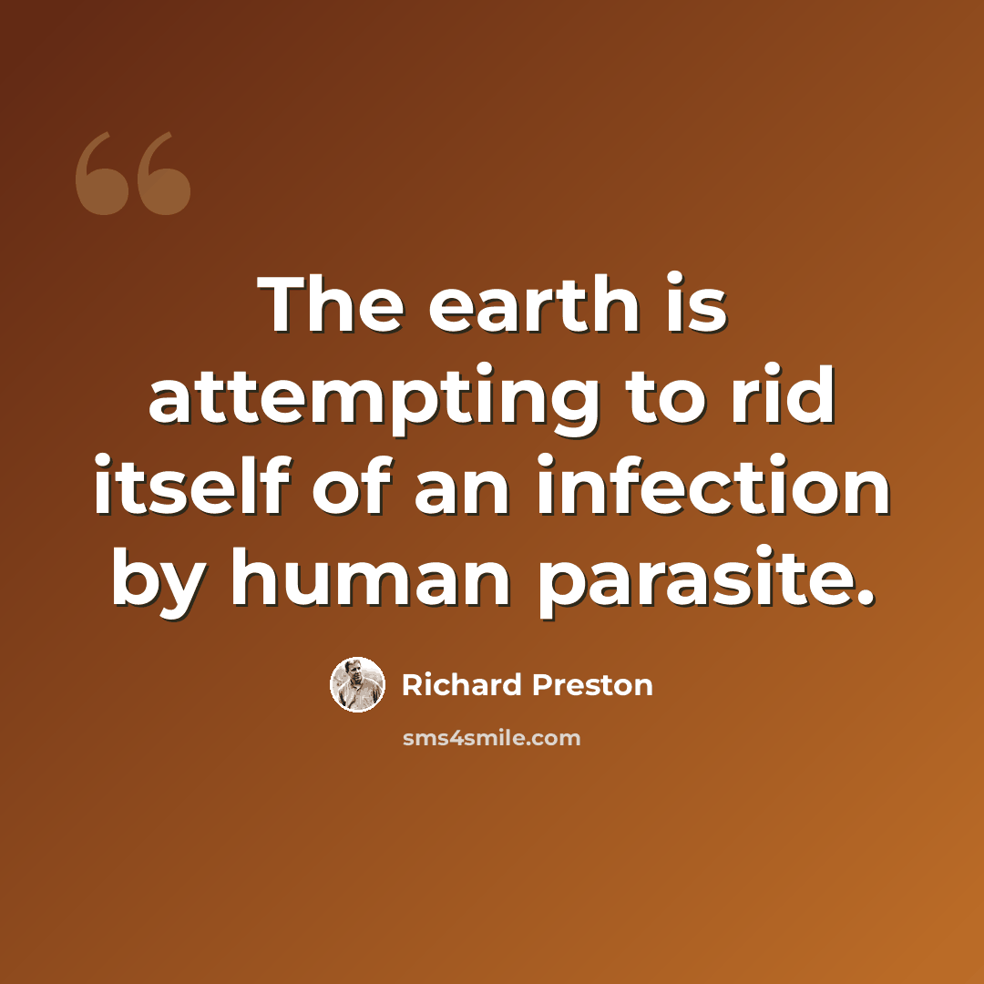 “The earth is attempting to rid itself of an infection by human parasite.” quote by Richard Preston