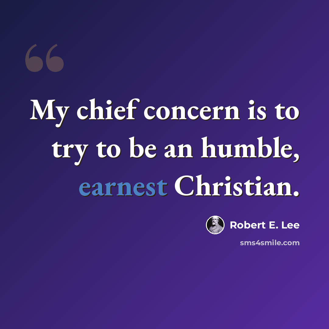 “My chief concern is to try to be an humble, earnest Christian.” quote by Robert E. Lee