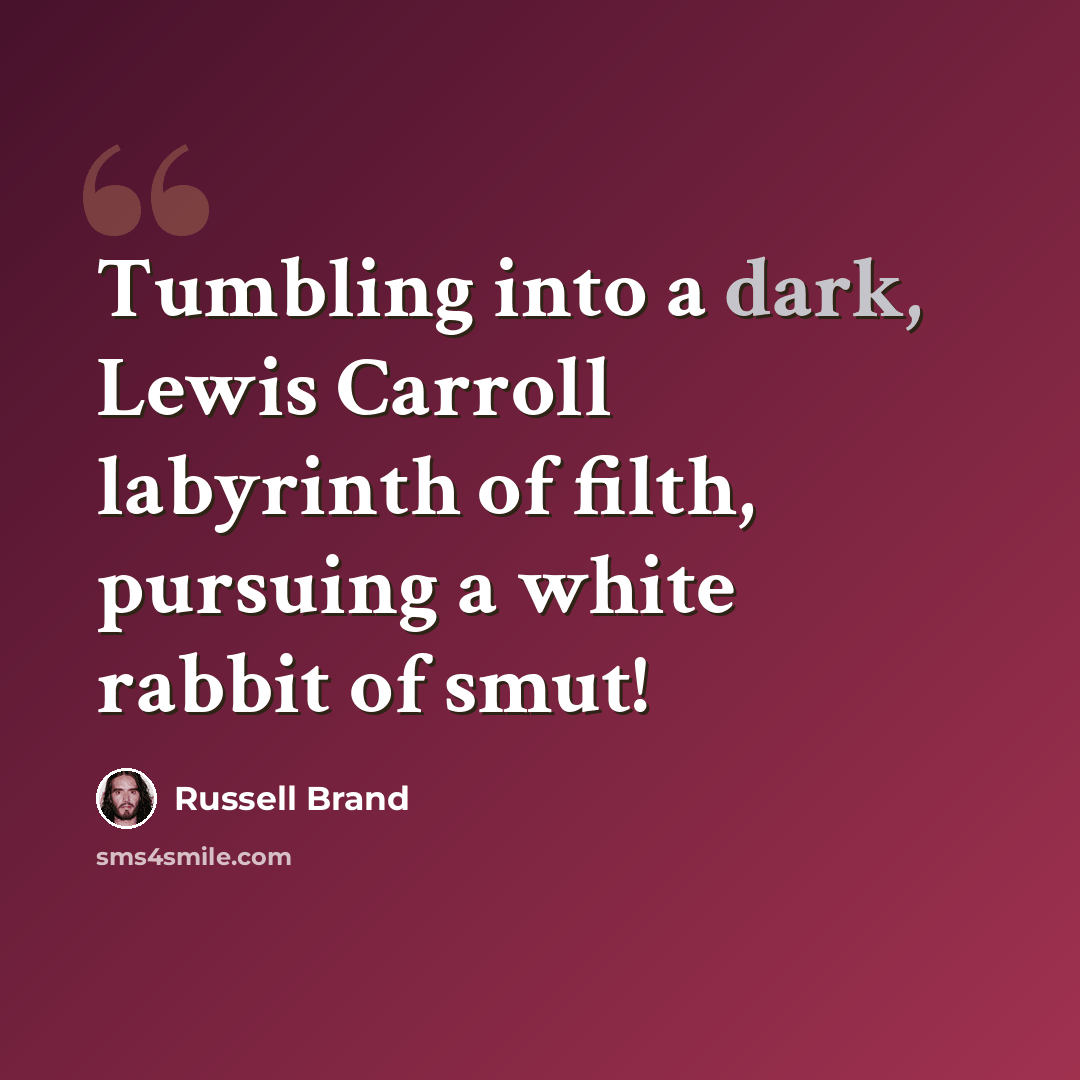“Tumbling into a dark, Lewis Carroll labyrinth of filth, pursuing a white rabbit of smut!” quote by Russell Brand