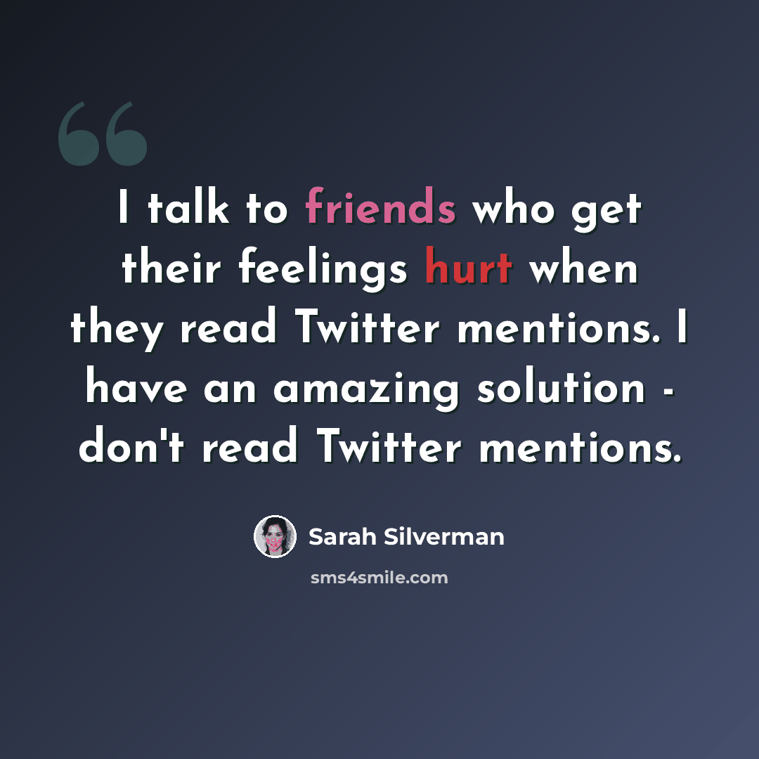 “I talk to friends who get their feelings hurt when they read Twitter mentions. I have an amazing solution - don't read Twitter mentions.” quote by Sarah Silverman