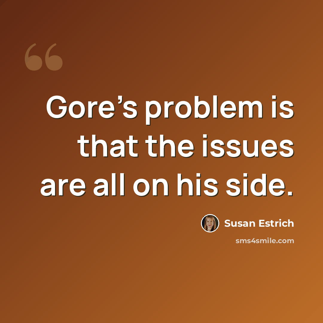 “Gore's problem is that the issues are all on his side.” quote by Susan Estrich