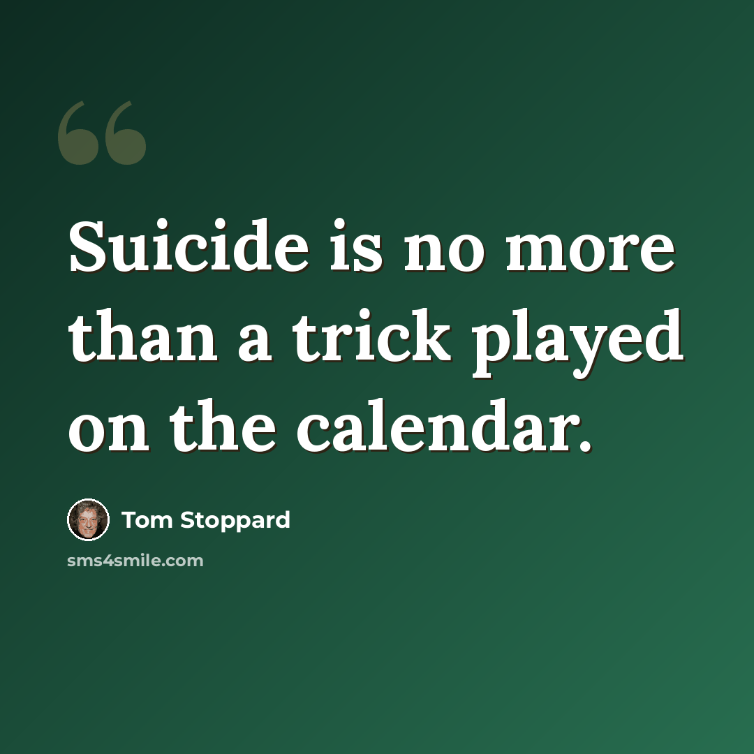“Suicide is no more than a trick played on the calendar.” quote by Tom Stoppard