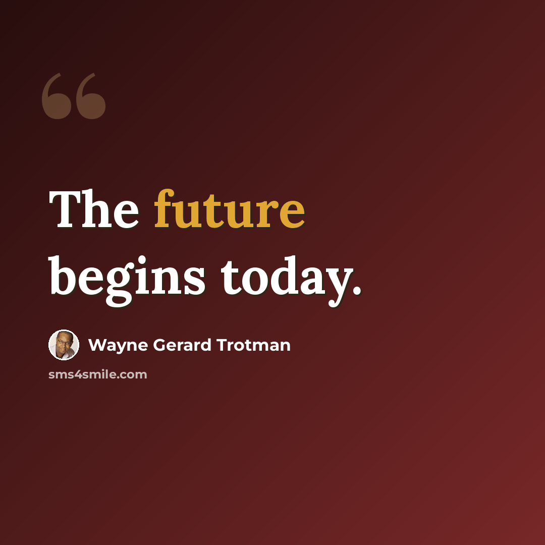 “The future begins today.” quote by Wayne Gerard Trotman