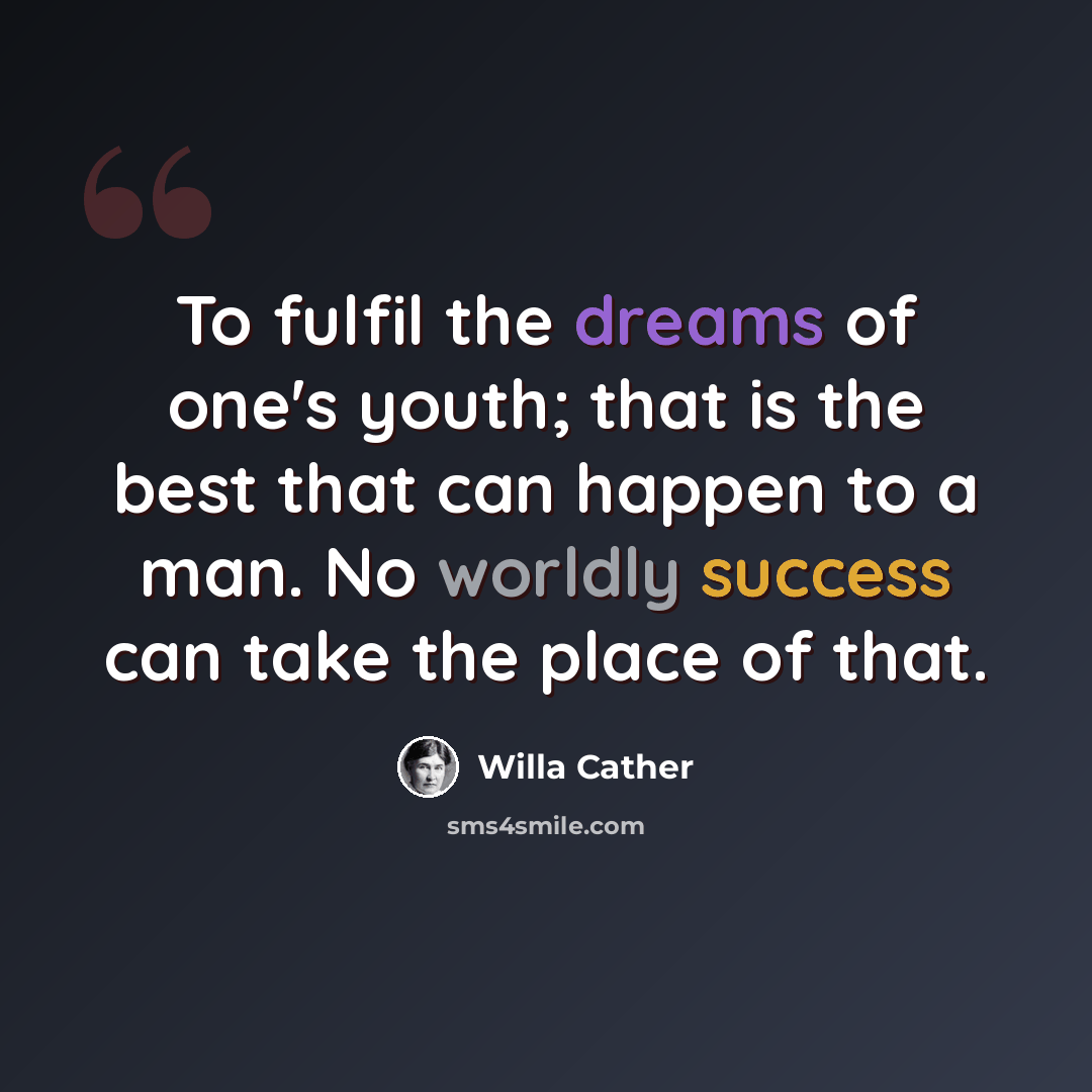 “To fulfil the dreams of one's youth; that is the best that can happen to a man. No worldly success can take the place of that.” quote by Willa Cather