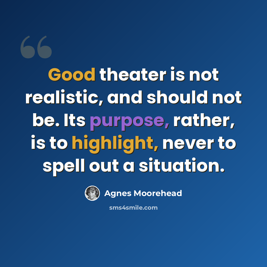 “Good theater is not realistic, and should not be. Its purpose, rather, is to highlight, never to spell out a situation.” quote by Agnes Moorehead