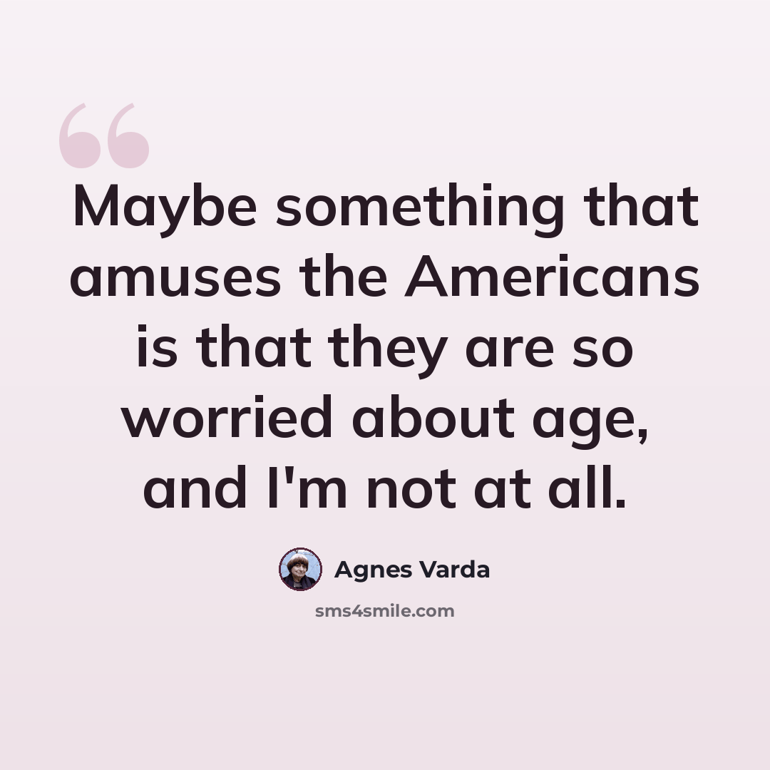 “Maybe something that amuses the Americans is that they are so worried about age, and I'm not at all.” quote by Agnes Varda