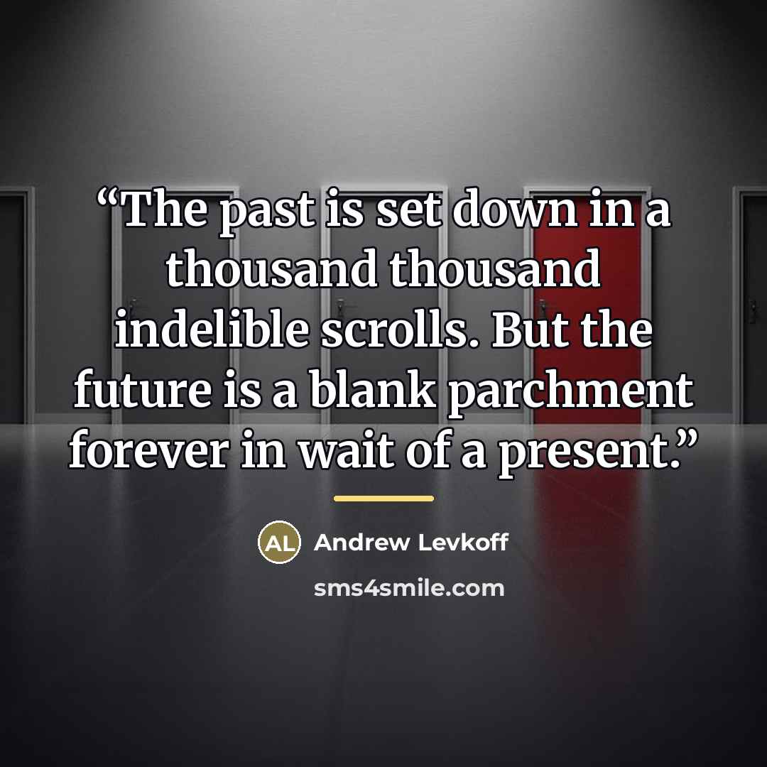 “The past is set down in a thousand thousand indelible scrolls. But the future is a blank parchment forever in wait of a present.” quote by Andrew Levkoff