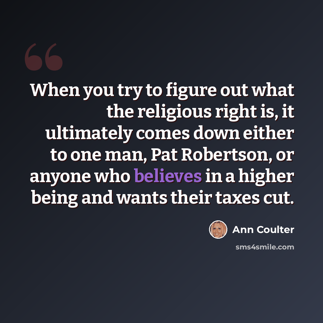 “When you try to figure out what the religious right is, it ultimately comes down either to one man, Pat Robertson, or anyone who believes in a higher being and wants their taxes cut.” quote by Ann Coulter