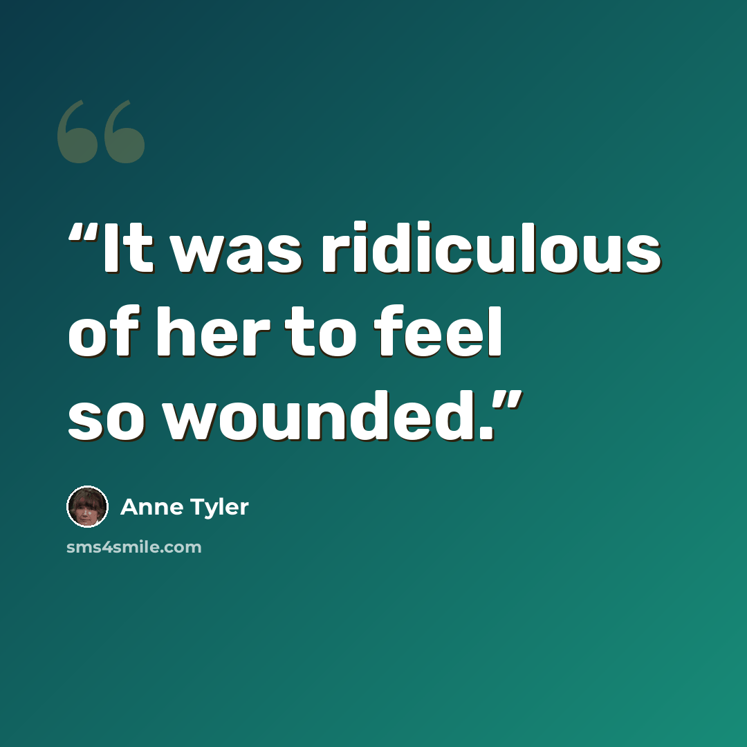 “It was ridiculous of her to feel so wounded.” quote by Anne Tyler