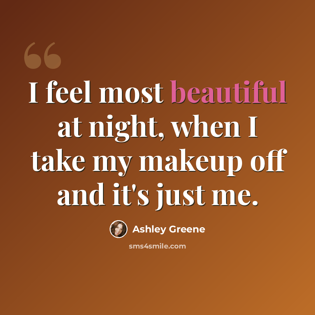 “I feel most beautiful at night, when I take my makeup off and it's just me.” quote by Ashley Greene