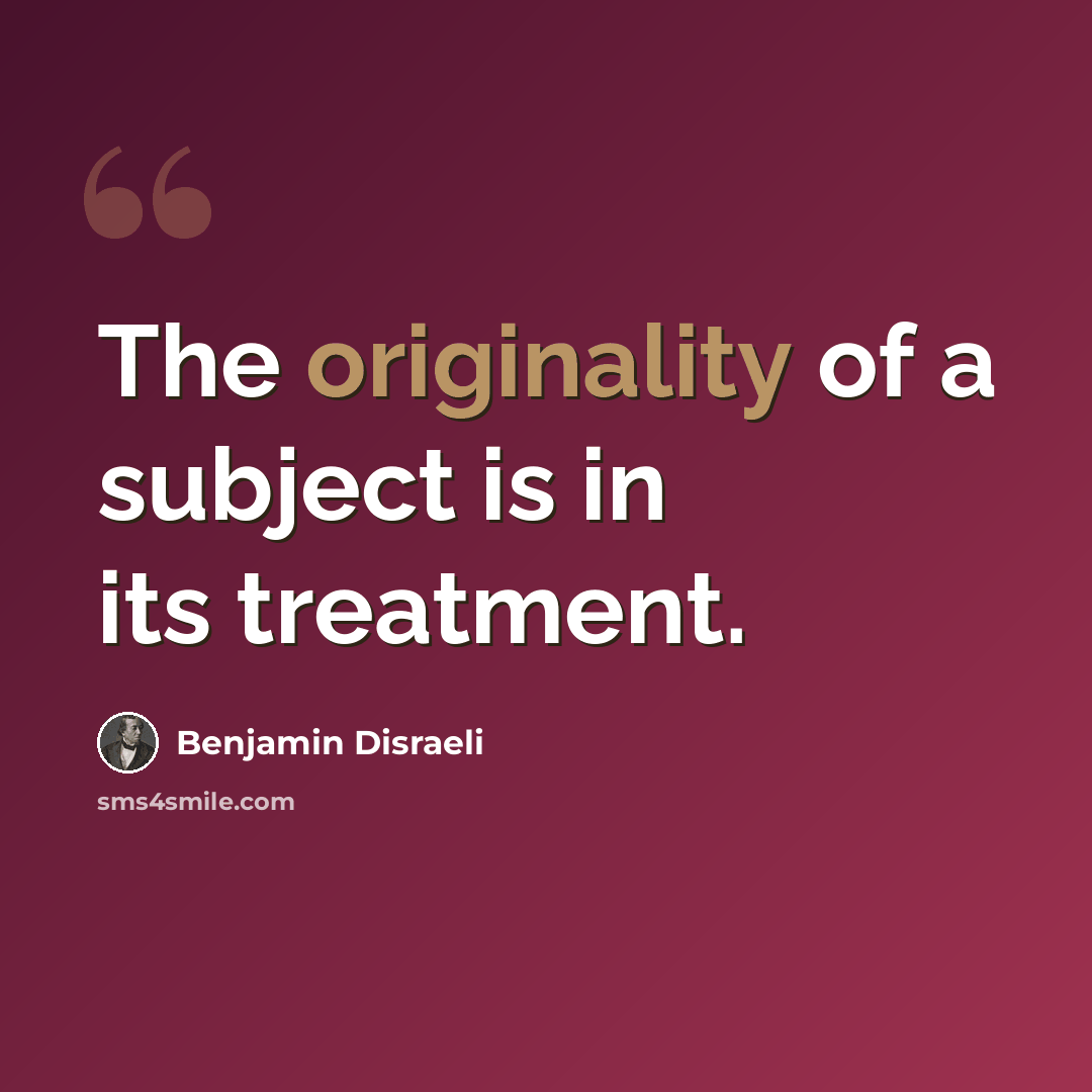 “The originality of a subject is in its treatment.” quote by Benjamin Disraeli