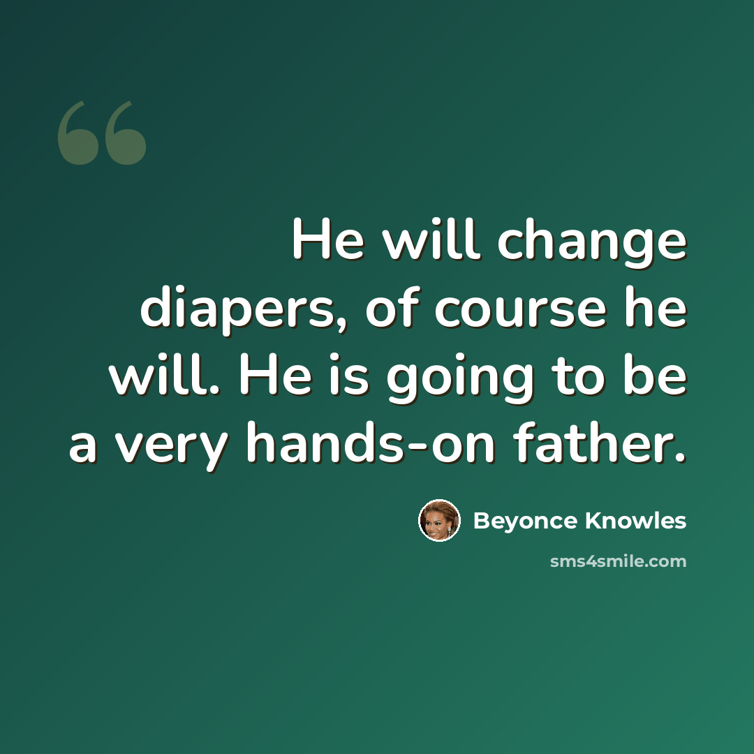 “He will change diapers, of course he will. He is going to be a very hands-on father.” quote by Beyonce Knowles