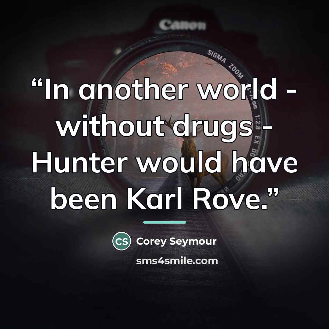 “In another world - without drugs - Hunter would have been Karl Rove.” quote by Corey Seymour