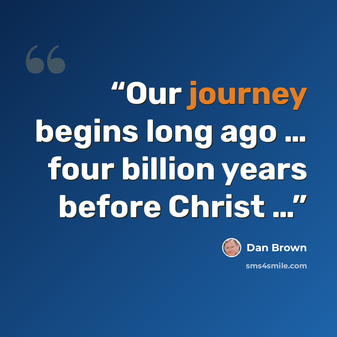 “Our journey begins long ago … four billion years before Christ …” quote by Dan Brown