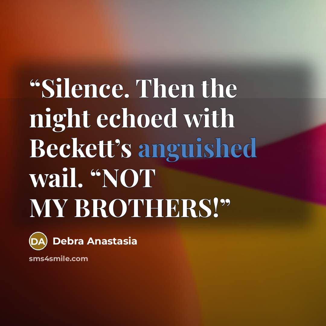 “Silence. Then the night echoed with Beckett’s anguished wail. “NOT MY BROTHERS!” quote by Debra Anastasia