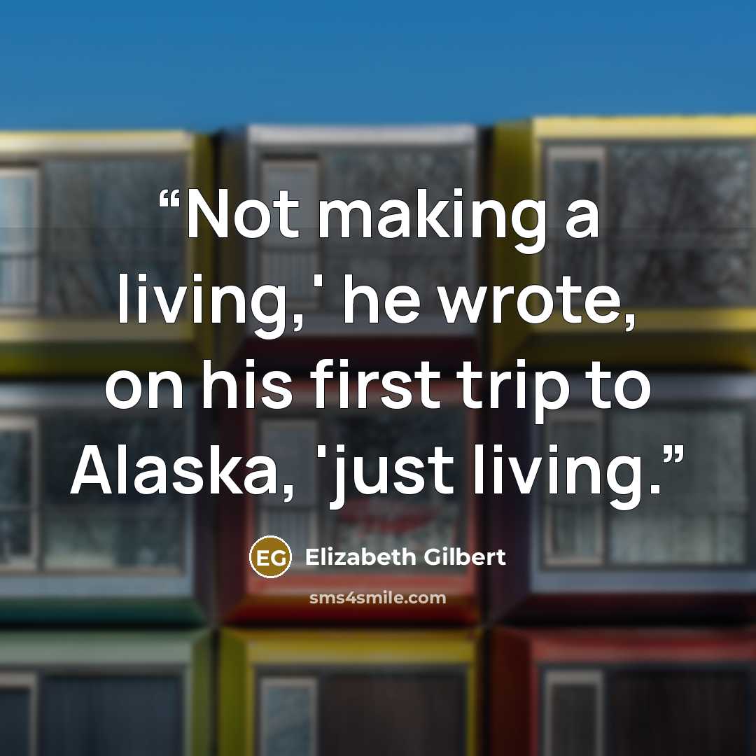 “Not making a living,' he wrote, on his first trip to Alaska, 'just living.” quote by Elizabeth Gilbert